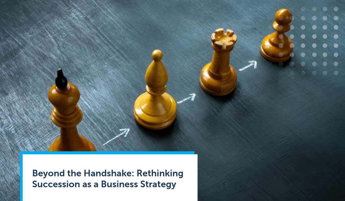 Beyond the Handshake: Rethinking Succession as a Business Strategy Beyond the Handshake: Rethinking Succession as a Business Strategy
